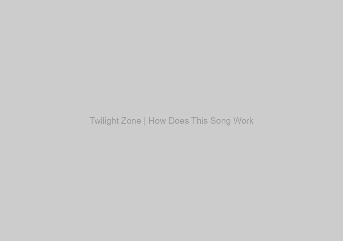Twilight Zone | How Does This Song Work